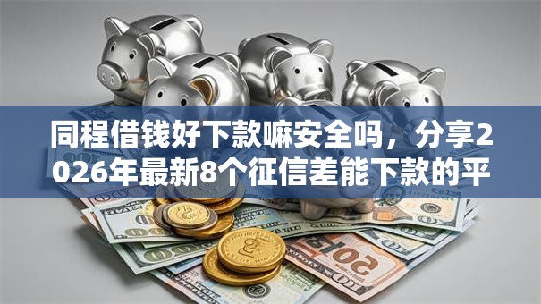 同程借钱好下款嘛安全吗,分享2026年最新8个征信差能下款的平台 同程借钱好下款嘛安全吗,分享2026年最新8个征信差能下款的平台