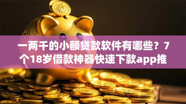 一两千的小额贷款软件有哪些?7个18岁借款神器快速下款app推荐给你 一两千的小额贷款软件有哪些?7个18岁借款神器快速下款app推荐给你
