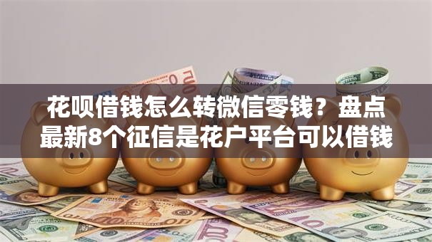 花呗借钱怎么转微信零钱?盘点最新8个征信是花户平台可以借钱不 花呗借钱怎么转微信零钱?盘点最新8个征信是花户平台可以借钱不