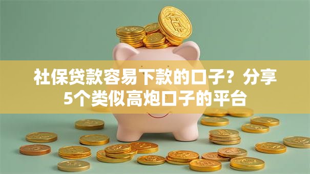 社保贷款容易下款的口子?分享5个类似高炮口子的平台 社保贷款容易下款的口子?分享5个类似高炮口子的平台