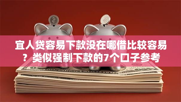 宜人贷容易下款没在哪借比较容易?类似强制下款的7个口子参考 宜人贷容易下款没在哪借比较容易?类似强制下款的7个口子参考