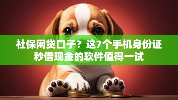 社保网贷口子?这7个手机身份证秒借现金的软件值得一试 社保网贷口子?这7个手机身份证秒借现金的软件值得一试