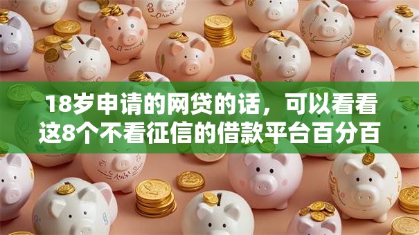 18岁申请的网贷的话,可以看看这8个不看征信的借款平台百分百 18岁申请的网贷的话,可以看看这8个不看征信的借款平台百分百