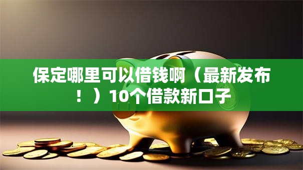保定哪里可以借钱啊(最新发布!)10个借款新口子 保定哪里可以借钱啊(最新发布!)10个借款新口子