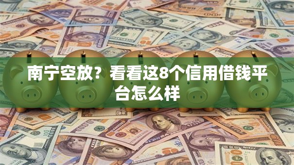南宁空放？看看这8个信用借钱平台怎么样