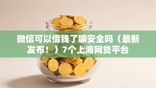 微信可以借钱了嘛安全吗（最新发布！）7个上海网贷平台