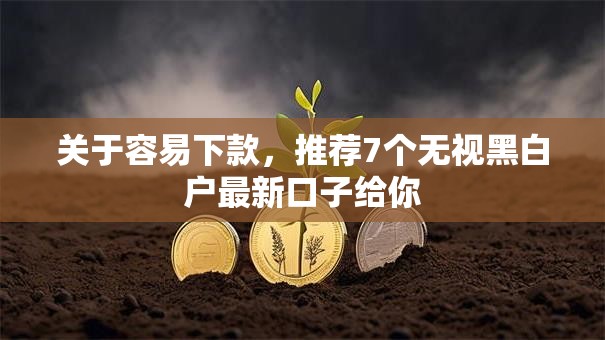 关于容易下款，推荐7个无视黑白户最新口子给你