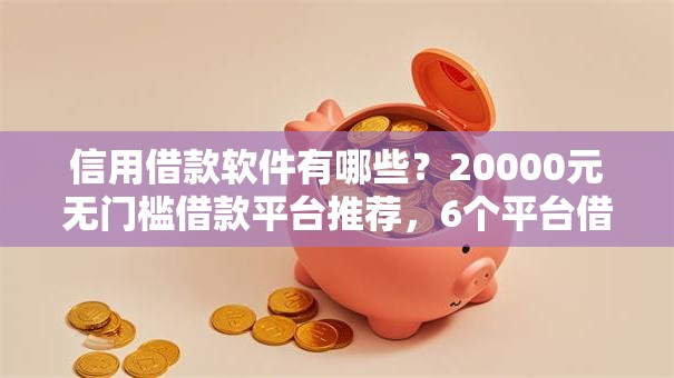 信用借款软件有哪些？20000元无门槛借款平台推荐，6个平台借钱快速安全容易通过盘点