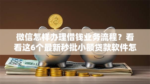 微信怎样办理借钱业务流程？看看这6个最新秒批小额贷款软件怎么样