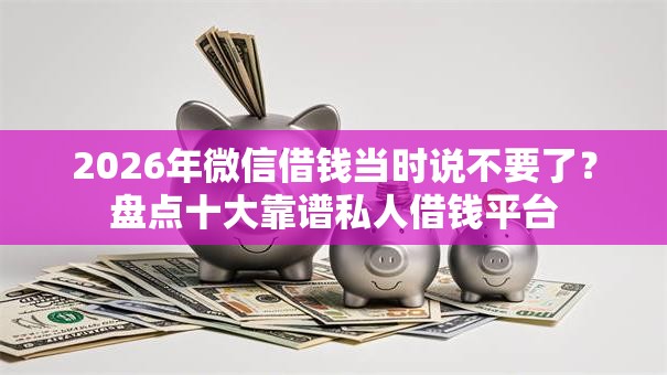 2026年微信借钱当时说不要了？盘点十大靠谱私人借钱平台