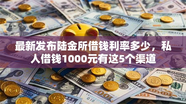 最新发布陆金所借钱利率多少，私人借钱1000元有这5个渠道