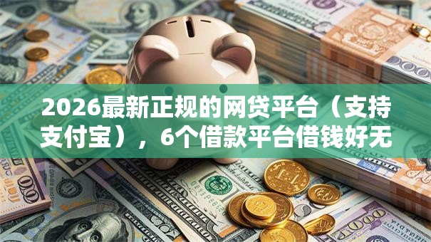 2026最新正规的网贷平台（支持支付宝），6个借款平台借钱好无私分享