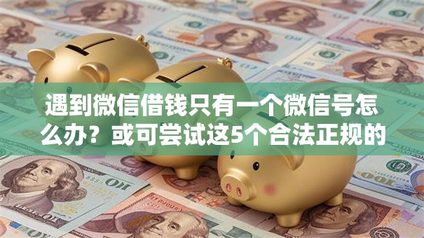 遇到微信借钱只有一个微信号怎么办？或可尝试这5个合法正规的网贷平台