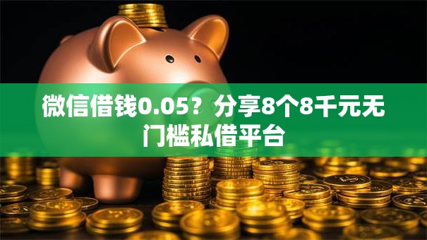 微信借钱0.05？分享8个8千元无门槛私借平台
