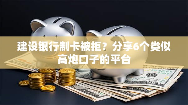 建设银行制卡被拒？分享6个类似高炮口子的平台