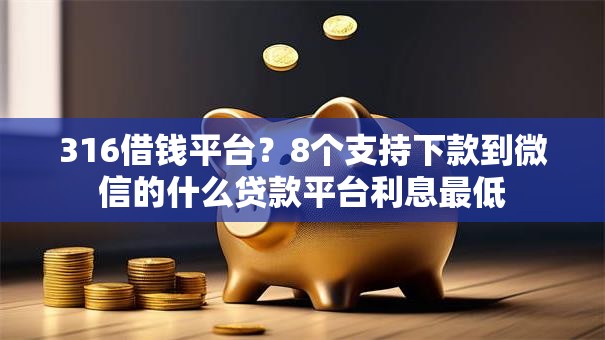 316借钱平台？8个支持下款到微信的什么贷款平台利息最低