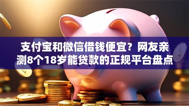 支付宝和微信借钱便宜？网友亲测8个18岁能贷款的正规平台盘点