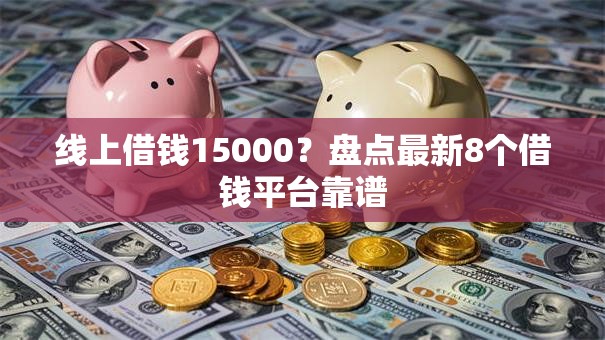 线上借钱15000？盘点最新8个借钱平台靠谱
