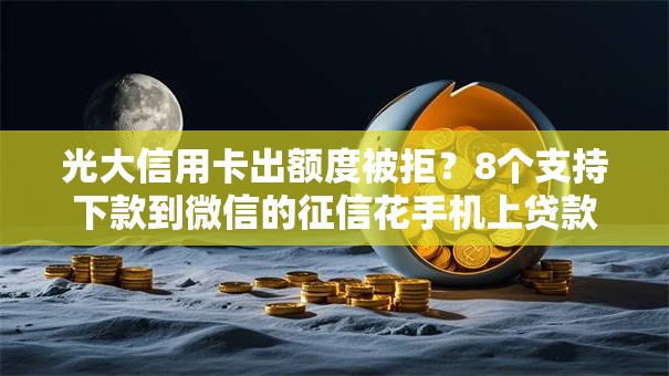 光大信用卡出额度被拒？8个支持下款到微信的征信花手机上贷款软件