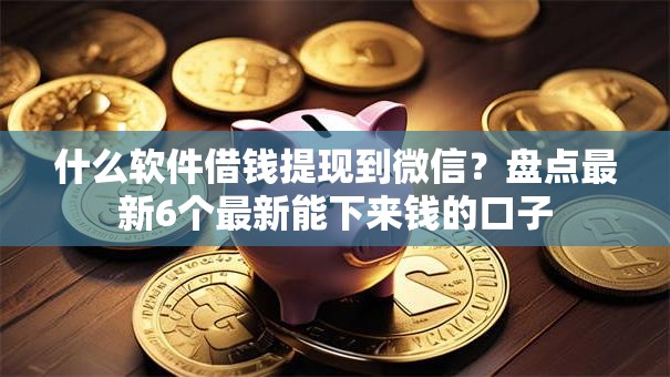 什么软件借钱提现到微信?盘点最新6个最新能下来钱的口子 什么软件借钱提现到微信?盘点最新6个最新能下来钱的口子