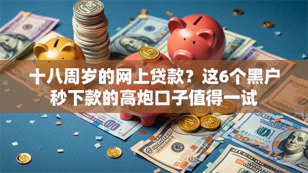 十八周岁的网上贷款？这6个黑户秒下款的高炮口子值得一试