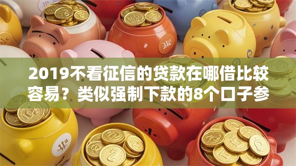 2019不看征信的贷款在哪借比较容易？类似强制下款的8个口子参考