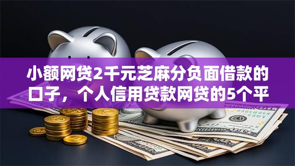 小额网贷2千元芝麻分负面借款的口子，个人信用贷款网贷的5个平台介绍