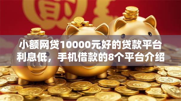 小额网贷10000元好的贷款平台利息低，手机借款的8个平台介绍