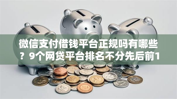 微信支付借钱平台正规吗有哪些？9个网贷平台排名不分先后前10名推荐给你