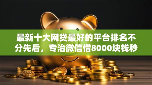 最新十大网贷最好的平台排名不分先后，专治微信借8000块钱秒下