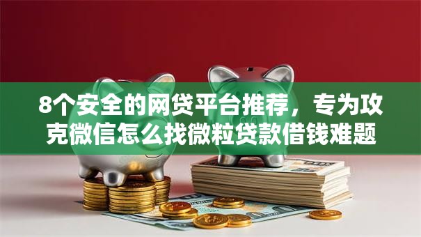 8个安全的网贷平台推荐,专为攻克微信怎么找微粒贷款借钱难题 8个安全的网贷平台推荐,专为攻克微信怎么找微粒贷款借钱难题