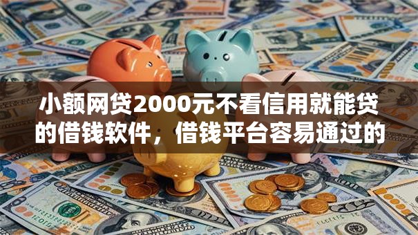 小额网贷2000元不看信用就能贷的借钱软件,借钱平台容易通过的像分期乐一样的的6个平台介绍 小额网贷2000元不看信用就能贷的借钱软件,借钱平台容易通过的像分期乐一样的的6个平台介绍