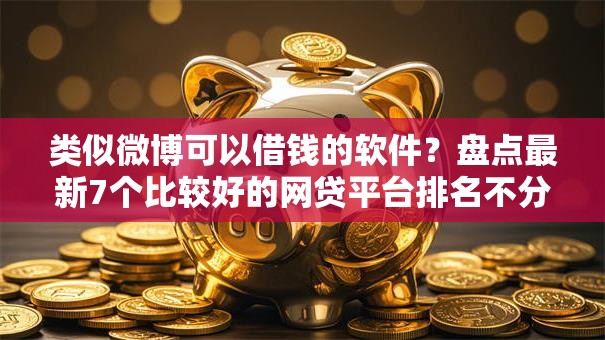 类似微博可以借钱的软件?盘点最新7个比较好的网贷平台排名不分先后 类似微博可以借钱的软件?盘点最新7个比较好的网贷平台排名不分先后