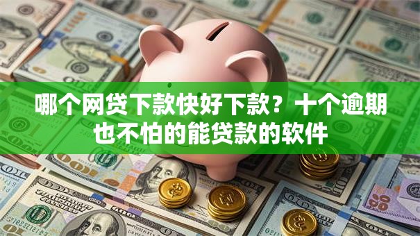 哪个网贷下款快好下款？十个逾期也不怕的能贷款的软件