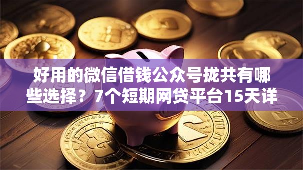 好用的微信借钱公众号拢共有哪些选择？7个短期网贷平台15天详解