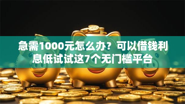 急需1000元怎么办？可以借钱利息低试试这7个无门槛平台