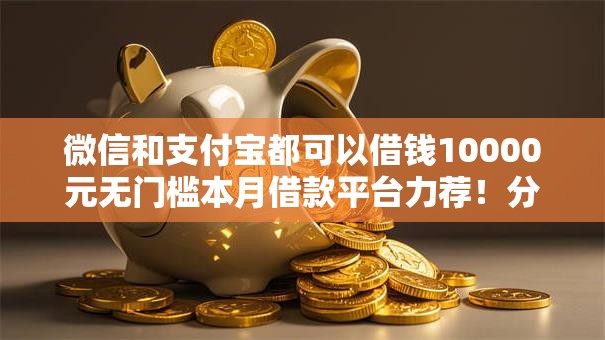 微信和支付宝都可以借钱10000元无门槛本月借款平台力荐！分享小额网贷口子10000元无门槛借款