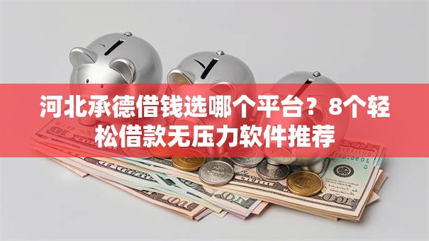 河北承德借钱选哪个平台？8个轻松借款无压力软件推荐