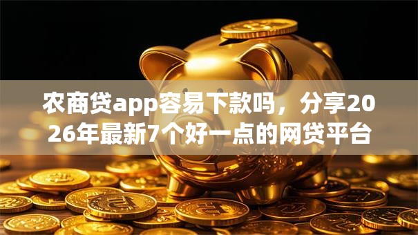 农商贷app容易下款吗,分享2026年最新7个好一点的网贷平台 农商贷app容易下款吗,分享2026年最新7个好一点的网贷平台