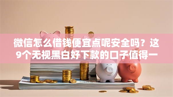 微信怎么借钱便宜点呢安全吗？这9个无视黑白好下款的口子值得一试