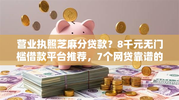 营业执照芝麻分贷款？8千元无门槛借款平台推荐，7个网贷靠谱的平台盘点