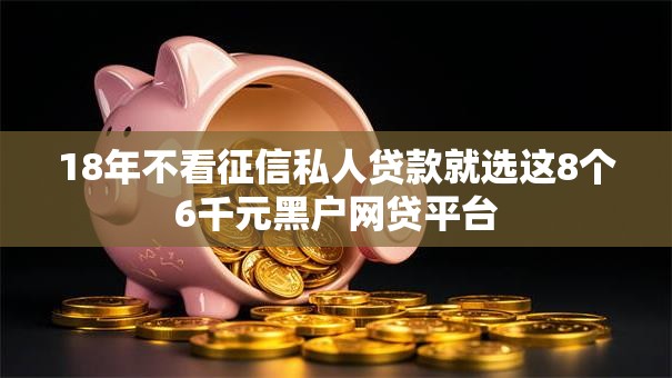 18年不看征信私人贷款就选这8个6千元黑户网贷平台