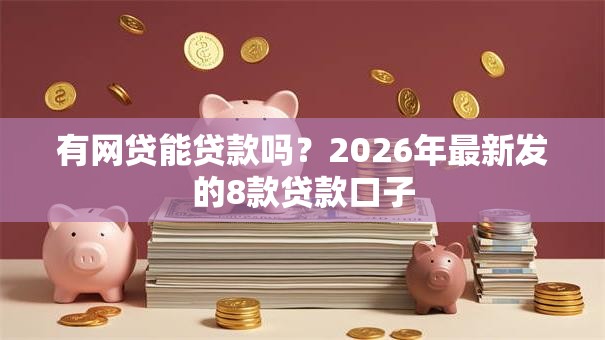 有网贷能贷款吗？2026年最新发的8款贷款口子