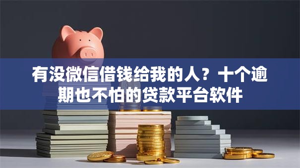 有没微信借钱给我的人？十个逾期也不怕的贷款平台软件