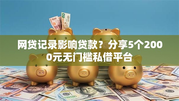 网贷记录影响贷款？分享5个2000元无门槛私借平台