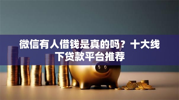 微信有人借钱是真的吗?十大线下贷款平台推荐 微信有人借钱是真的吗?十大线下贷款平台推荐