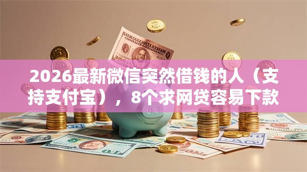 2026最新微信突然借钱的人（支持支付宝），8个求网贷容易下款的口子无私分享