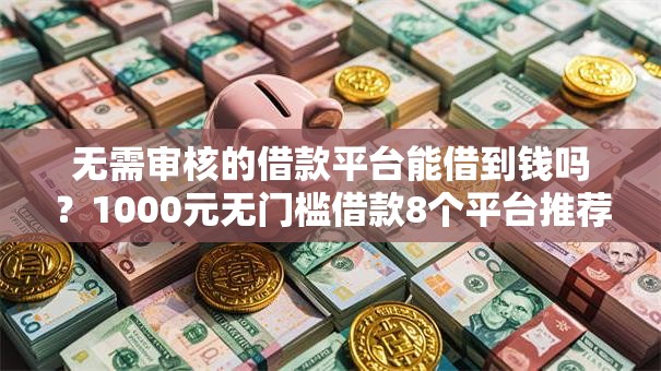 无需审核的借款平台能借到钱吗？1000元无门槛借款8个平台推荐