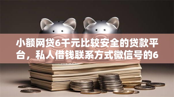 小额网贷6千元比较安全的贷款平台，私人借钱联系方式微信号的6个平台介绍