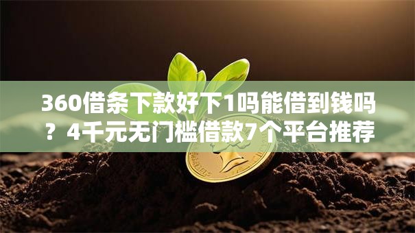 360借条下款好下1吗能借到钱吗？4千元无门槛借款7个平台推荐